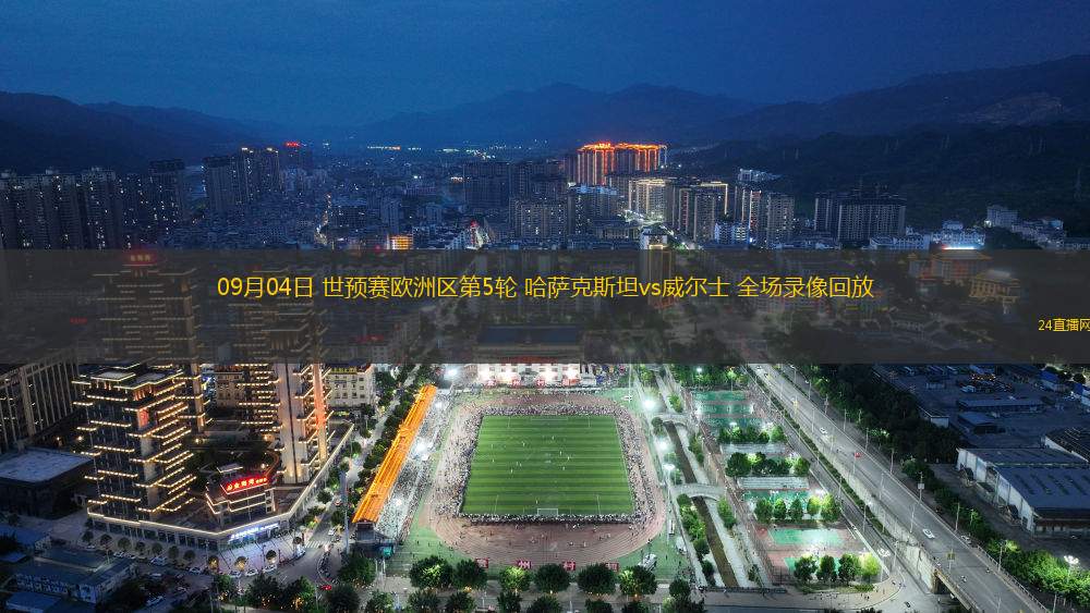 09月04日 世預賽歐洲區第5輪 哈薩克斯坦vs威爾士 全場錄像回放