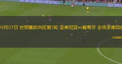 09月07日 世預(yù)賽歐洲區(qū)第5輪 亞美尼亞vs葡萄牙 全場錄像回放