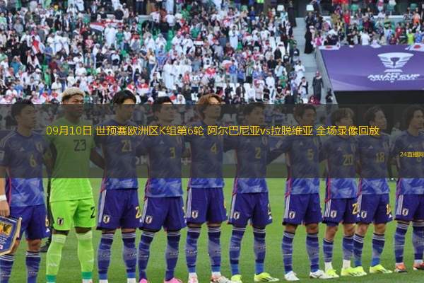 09月10日 世預賽歐洲區K組第6輪 阿爾巴尼亞vs拉脫維亞 全場錄像回放