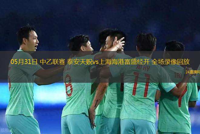 05月31日 中乙聯(lián)賽 泰安天貺vs上海海港富盛經(jīng)開 全場錄像回放
