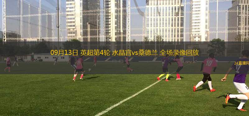 09月13日 英超第4輪 水晶宮vs桑德蘭 全場錄像回放