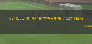 09月15日 法甲第4輪 雷恩vs里昂 全場錄像回放