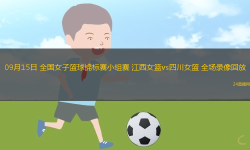 09月15日 全國女子籃球錦標賽小組賽 江西女籃vs四川女籃 全場錄像回放
