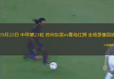09月20日 中甲第23輪 蘇州東吳vs青島紅獅 全場錄像回放