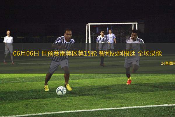 06月06日 世預賽南美區第15輪 智利vs阿根廷 全場錄像