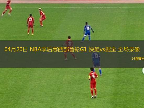 04月20日 NBA季后賽西部首輪G1 快船vs掘金 全場錄像