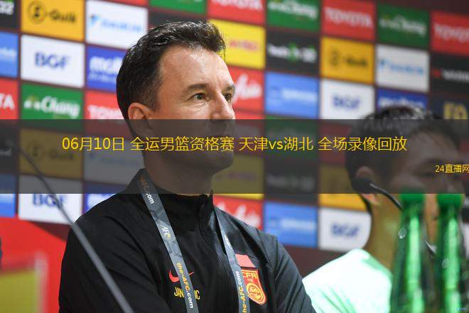 06月10日 全運男籃資格賽 天津vs湖北 全場錄像回放