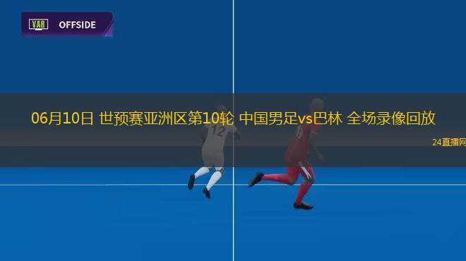 06月10日 世預(yù)賽亞洲區(qū)第10輪 中國(guó)男足vs巴林 全場(chǎng)錄像回放