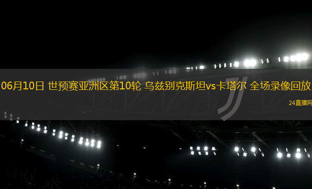 06月10日 世預(yù)賽亞洲區(qū)第10輪 烏茲別克斯坦vs卡塔爾 全場錄像回放