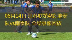 06月14日 江蘇聯第4輪 淮安隊vs南京隊 全場錄像回放