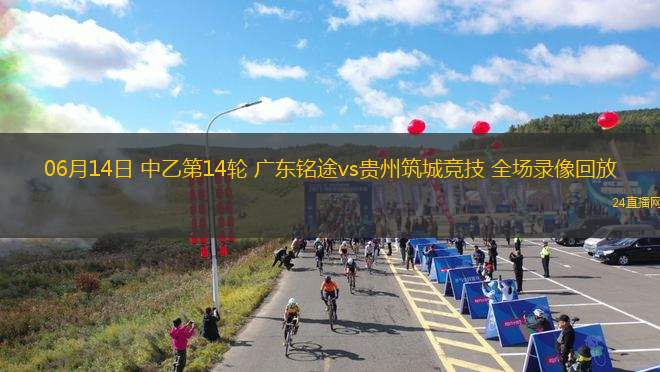 06月14日 中乙第14輪 廣東銘途vs貴州筑城競技 全場錄像回放