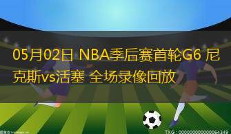 05月02日 NBA季后賽首輪G6 尼克斯vs活塞 全場錄像回放