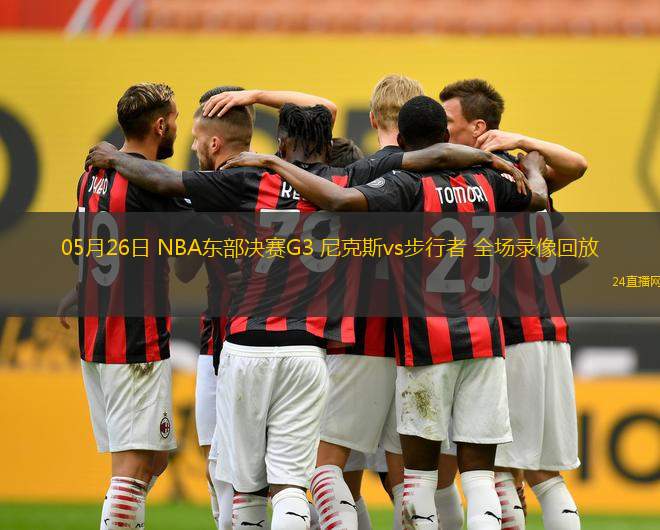 05月26日 NBA東部決賽G3 尼克斯vs步行者 全場錄像回放
