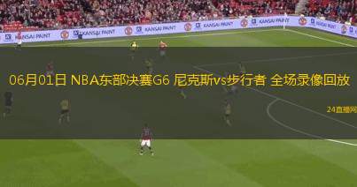 06月01日 NBA東部決賽G6 尼克斯vs步行者 全場錄像回放
