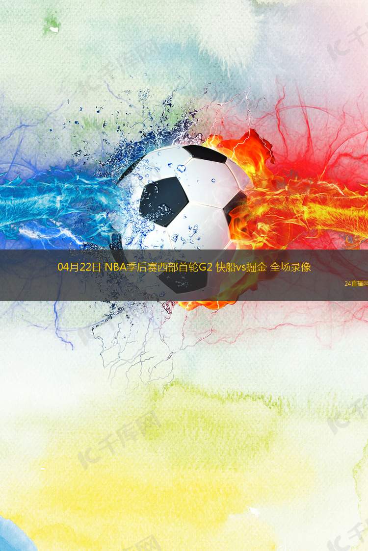 04月22日 NBA季后賽西部首輪G2 快船vs掘金 全場錄像