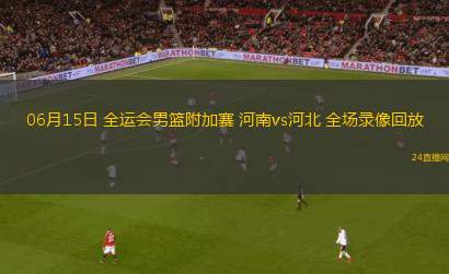 06月15日 全運會男籃附加賽 河南vs河北 全場錄像回放