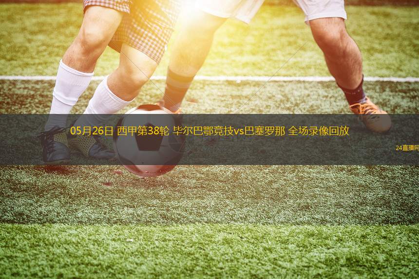 05月26日 西甲第38輪 畢爾巴鄂競(jìng)技vs巴塞羅那 全場(chǎng)錄像回放