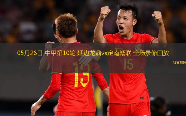 05月26日 中甲第10輪 延邊龍鼎vs定南贛聯(lián) 全場錄像回放