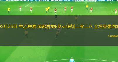 05月26日 中乙聯(lián)賽 成都蓉城B隊vs深圳二零二八 全場錄像回放