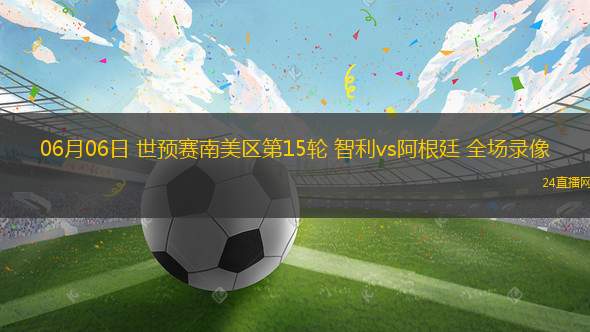 06月06日 世預賽南美區第15輪 智利vs阿根廷 全場錄像