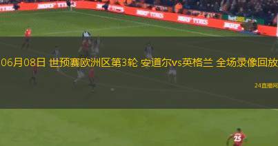06月08日 世預賽歐洲區第3輪 安道爾vs英格蘭 全場錄像回放