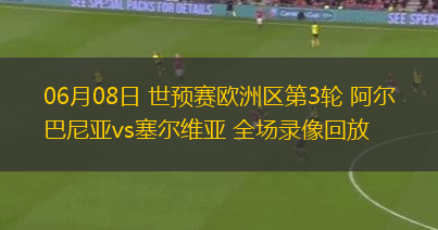 06月08日 世預(yù)賽歐洲區(qū)第3輪 阿爾巴尼亞vs塞爾維亞 全場錄像回放