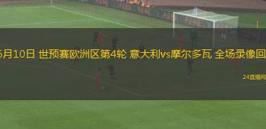 06月10日 世預(yù)賽歐洲區(qū)第4輪 意大利vs摩爾多瓦 全場(chǎng)錄像回放