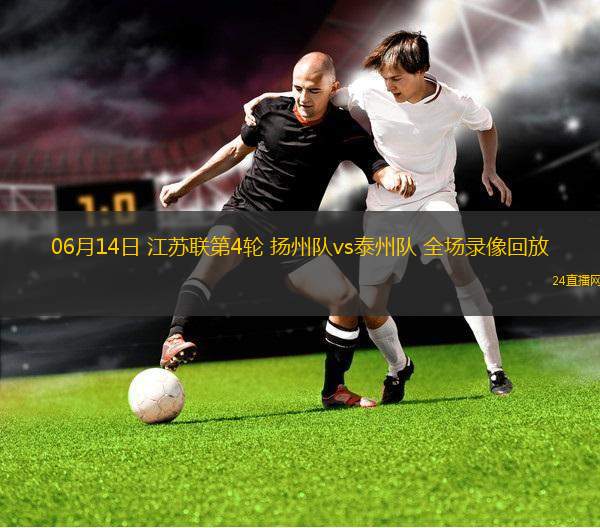 06月14日 江蘇聯(lián)第4輪 揚州隊vs泰州隊 全場錄像回放