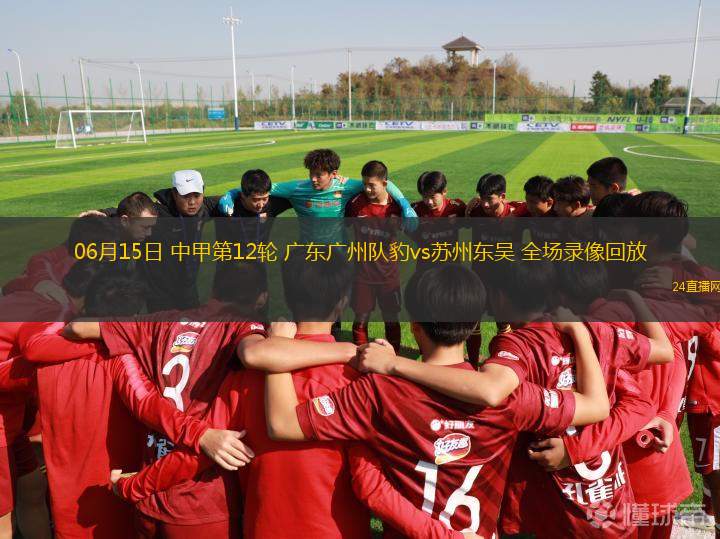 06月15日 中甲第12輪 廣東廣州隊豹vs蘇州東吳 全場錄像回放