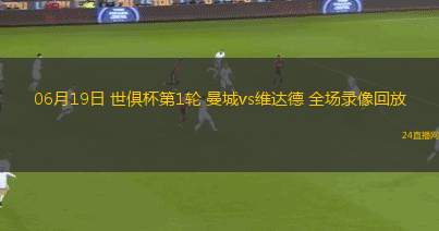 06月19日 世俱杯第1輪 曼城vs維達德 全場錄像回放