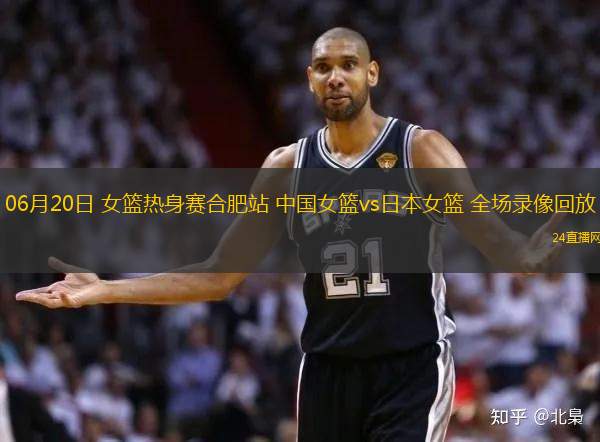 06月20日 女籃熱身賽合肥站 中國女籃vs日本女籃 全場錄像回放