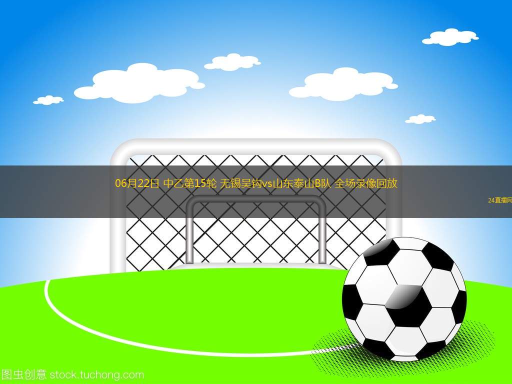 06月22日 中乙第15輪 無錫吳鉤vs山東泰山B隊 全場錄像回放