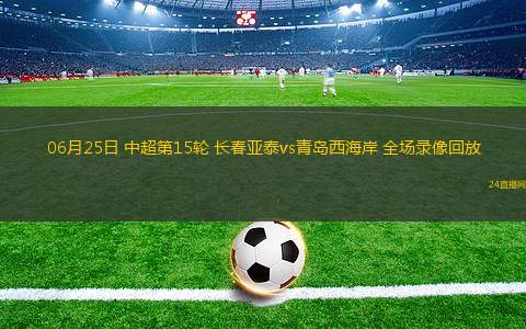 06月25日 中超第15輪 長春亞泰vs青島西海岸 全場錄像回放