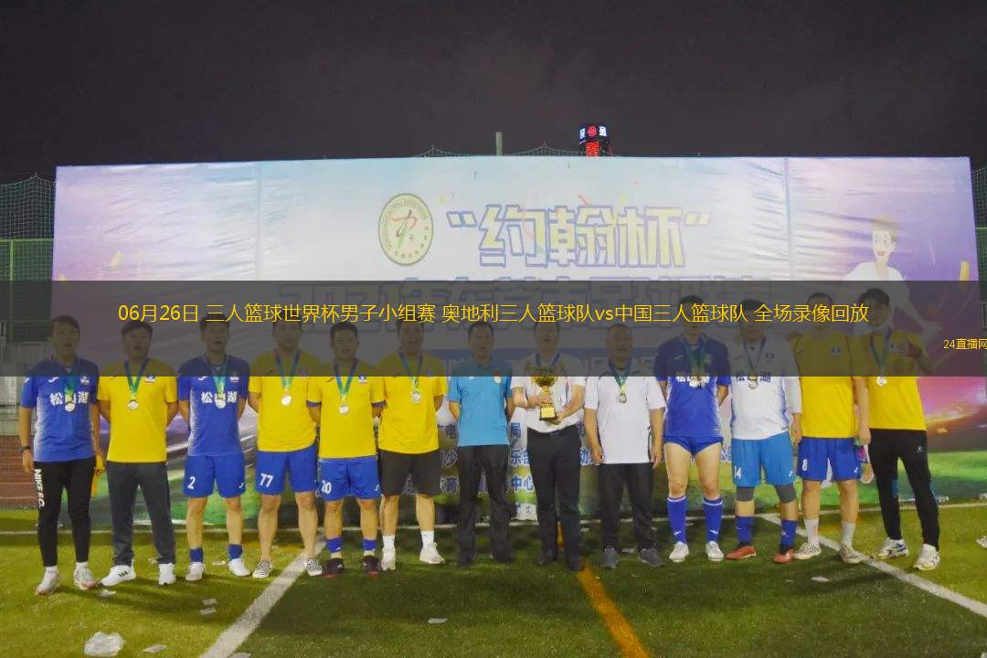 06月26日 三人籃球世界杯男子小組賽 奧地利三人籃球隊vs中國三人籃球隊 全場錄像回放