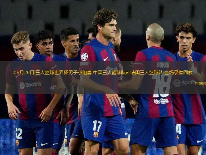 06月26日 三人籃球世界杯男子小組賽 中國三人籃球隊vs法國三人籃球隊 全場錄像回放