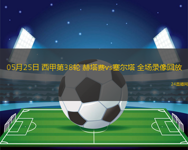 05月25日 西甲第38輪 赫塔費vs塞爾塔 全場錄像回放