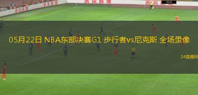 05月22日 NBA東部決賽G1 步行者vs尼克斯 全場錄像