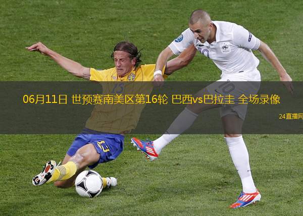 06月11日 世預(yù)賽南美區(qū)第16輪 巴西vs巴拉圭 全場錄像