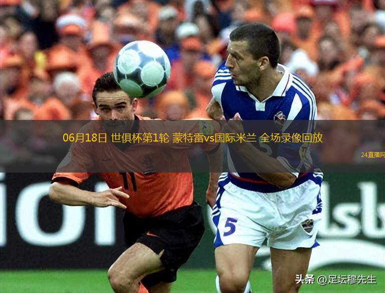 06月18日 世俱杯第1輪 蒙特雷vs國際米蘭 全場錄像回放