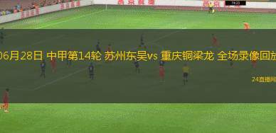 06月28日 中甲第14輪 蘇州東吳vs 重慶銅梁龍 全場錄像回放
