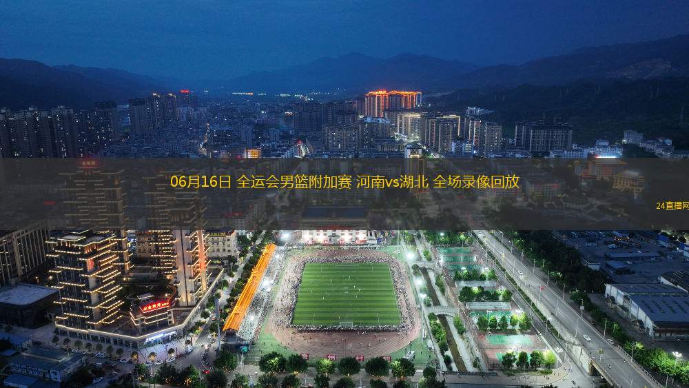 06月16日 全運會男籃附加賽 河南vs湖北 全場錄像回放