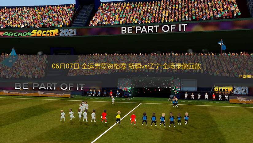 06月07日 全運男籃資格賽 新疆vs遼寧 全場錄像回放