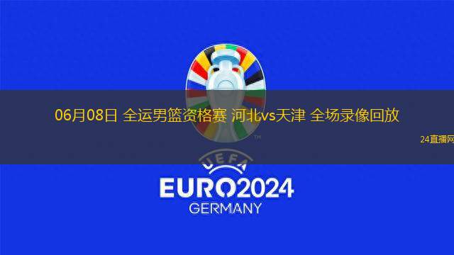 06月08日 全運男籃資格賽 河北vs天津 全場錄像回放