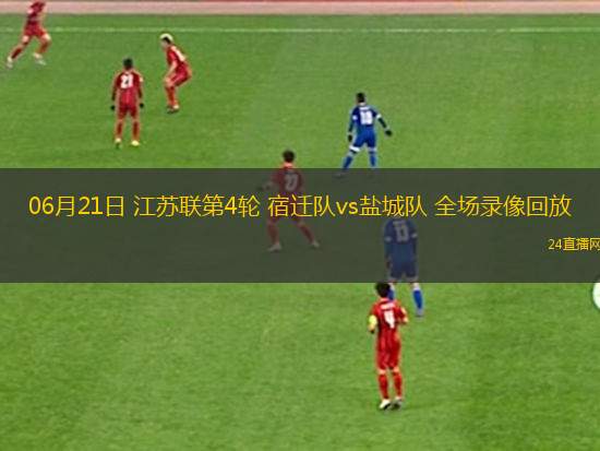 06月21日 江蘇聯第4輪 宿遷隊vs鹽城隊 全場錄像回放