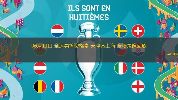06月11日 全運男籃資格賽 天津vs上海 全場錄像回放