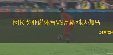 阿拉戈亞諾體育VS瓦斯科達伽馬