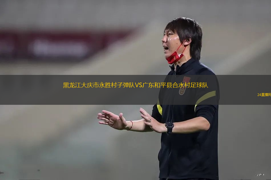黑龍江大慶市永勝村子彈隊VS廣東和平縣合水村足球隊