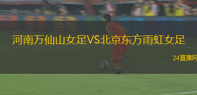 河南萬仙山女足VS北京東方雨虹女足