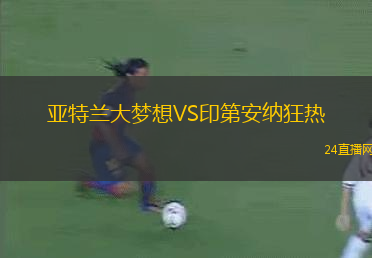 亞特蘭大夢(mèng)想VS印第安納狂熱